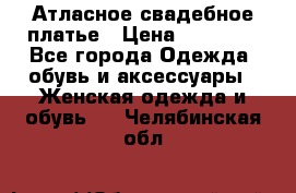 Атласное свадебное платье › Цена ­ 20 000 - Все города Одежда, обувь и аксессуары » Женская одежда и обувь   . Челябинская обл.